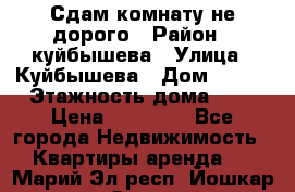 Сдам комнату не дорого › Район ­ куйбышева › Улица ­ Куйбышева › Дом ­ 112 › Этажность дома ­ 9 › Цена ­ 10 000 - Все города Недвижимость » Квартиры аренда   . Марий Эл респ.,Йошкар-Ола г.